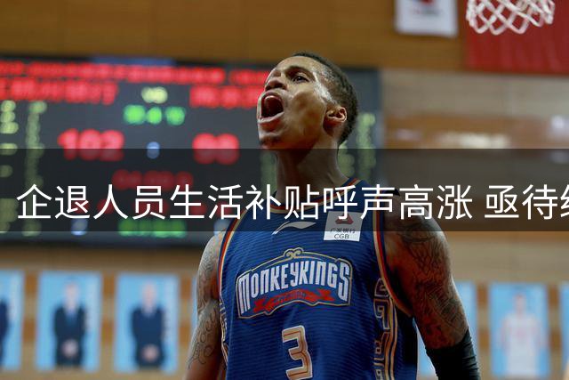 企退人员生活补贴呼声高涨 亟待缓解历史待遇落差