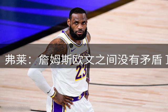 弗莱：詹姆斯欧文之间没有矛盾 顶级球星的竞争让骑士变得更好