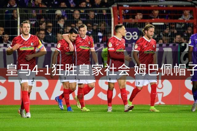 皇马4-1狂胜皇家社会 姆巴佩帽子戏法闪耀伯纳乌
