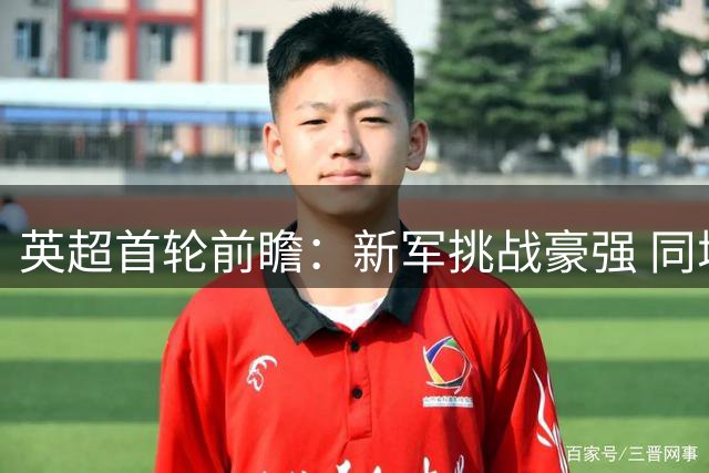 英超首轮前瞻：新军挑战豪强 同城德比蓄势待发