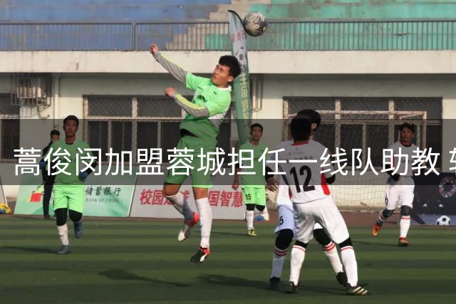 蒿俊闵加盟蓉城担任一线队助教 辅佐约翰稳步冲刺