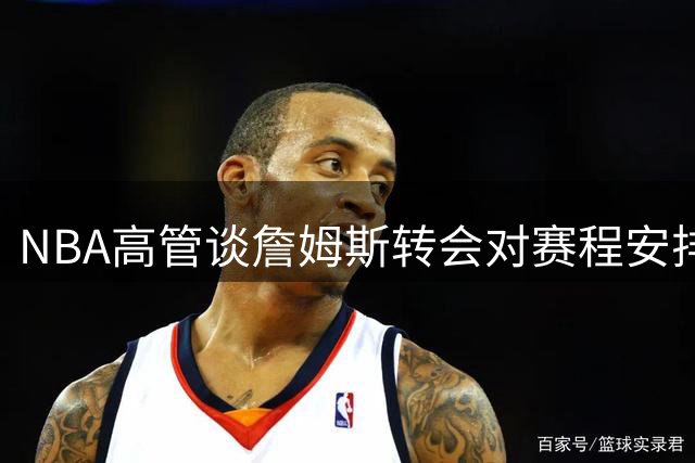 NBA高管谈詹姆斯转会对赛程安排的影响